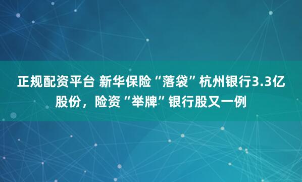 正规配资平台 新华保险“落袋”杭州银行3.3亿股份，险资“举牌”银行股又一例