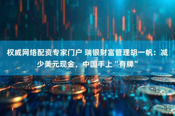 权威网络配资专家门户 瑞银财富管理胡一帆：减少美元现金，中国手上“有牌”