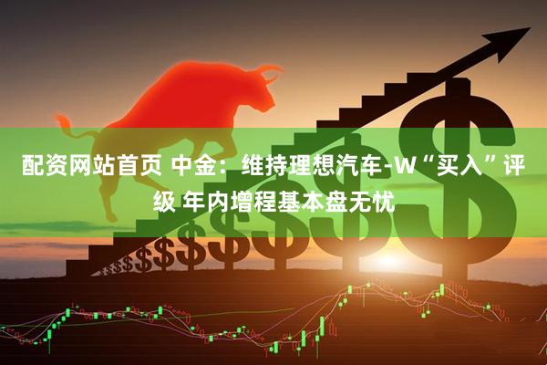 配资网站首页 中金：维持理想汽车-W“买入”评级 年内增程基本盘无忧