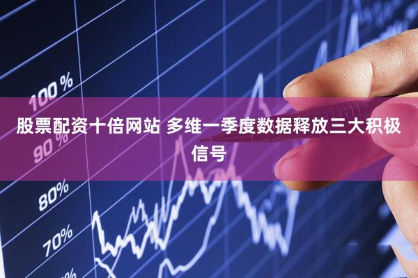 股票配资十倍网站 多维一季度数据释放三大积极信号