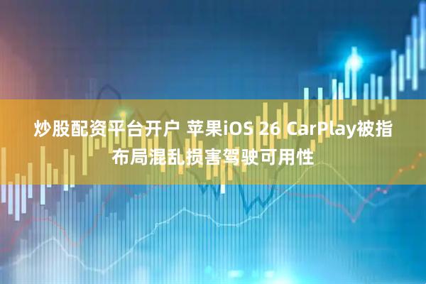炒股配资平台开户 苹果iOS 26 CarPlay被指布局混乱损害驾驶可用性