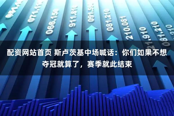 配资网站首页 斯卢茨基中场喊话：你们如果不想夺冠就算了，赛季就此结束