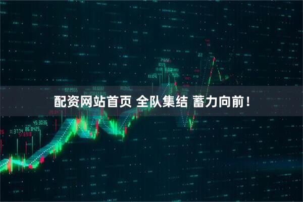 配资网站首页 全队集结 蓄力向前！