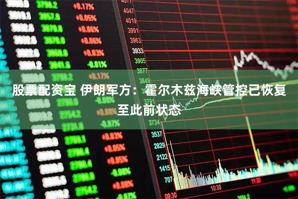 股票配资宝 伊朗军方：霍尔木兹海峡管控已恢复至此前状态